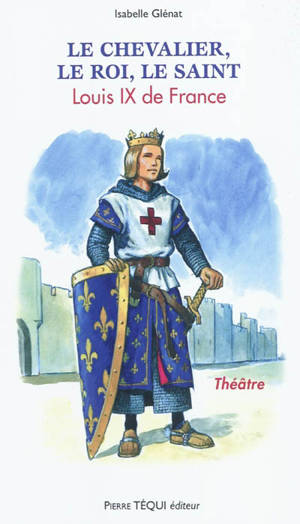 Le chevalier, le roi, le saint : Louis IX de France - Isabelle Glénat