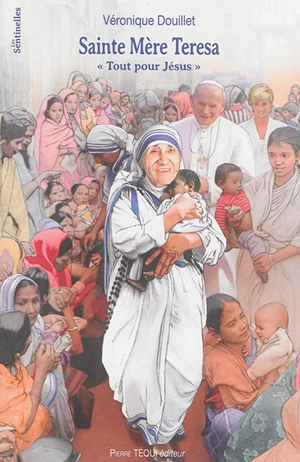 Sainte Mère Teresa : tout pour Jésus - Véronique Douillet