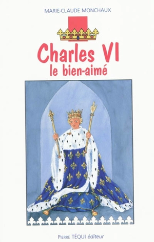 Charles VI le bien-aimé - Marie-Claude Monchaux