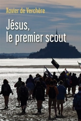 Jésus, le premier scout : introduction à la spiritualité du scoutisme - Xavier de Verchère