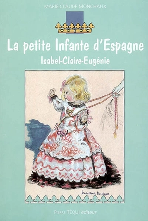 La petite infante d'Espagne : Isabel-Claire-Eugénie : roman historique - Marie-Claude Monchaux