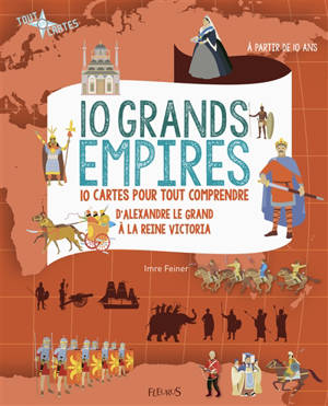 10 grands empires : 10 cartes pour tout comprendre : d'Alexandre le Grand à la reine Victoria - Imre Feiner