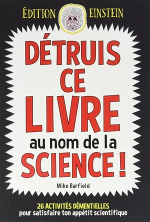 Détruis ce livre au nom de la science ! : 26 activités démentielles pour satisfaire ton appétit scientifique - Mike Barfield