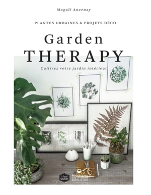 Garden therapy : cultivez votre jardin intérieur : plantes urbaines & projets déco - Magali Ancenay