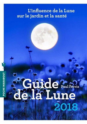 Guide de la Lune 2018 : l'influence de la Lune sur le jardin et la santé : jour après jour, choisir les meilleurs moments - Paul Ferris