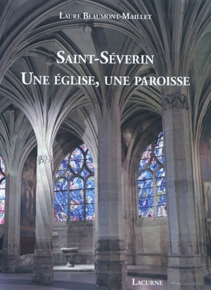 Saint-Séverin : une église, une paroisse - Laure Beaumont-Maillet