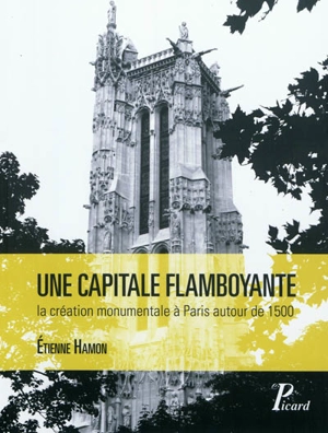 Une capitale flamboyante : la création monumentale à Paris autour de 1500 - Etienne Hamon
