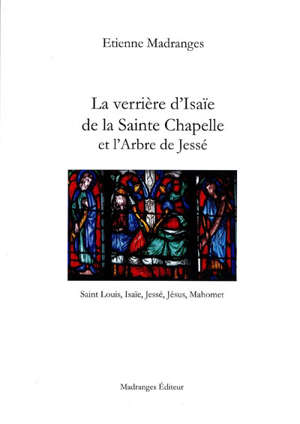 La verrière d'Isaïe de la Sainte Chapelle et l'Arbre de Jessé : Saint Louis, Isaïe, Jésus et Majomet - Étienne (1951-....) Madranges