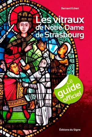 Les vitraux de Notre-Dame de Strasbourg : le guide officiel - Bernard Eckert