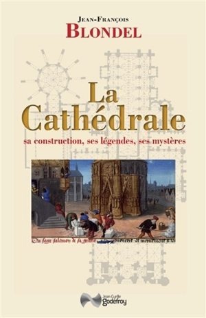 La cathédrale : sa construction, ses légendes, ses mystères - Jean-François Blondel