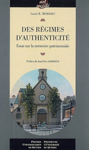 Des régimes d'authenticité : essai sur la mémoire patrimoniale - Lucie K. Morisset