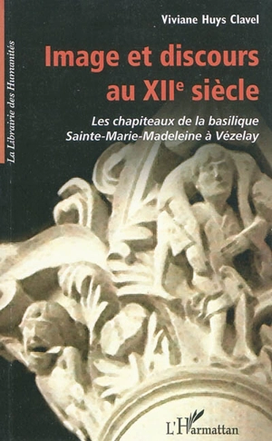 Image et discours au XIIe siècle : les chapiteaux de la basilique Sainte Marie-Madeleine à Vézelay - Viviane Huys