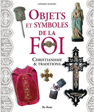 Objets et symboles de la foi : christianisme & traditions - Gérard Audoin