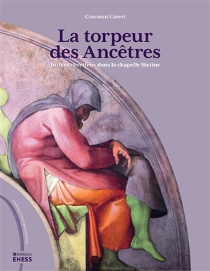 La torpeur des Ancêtres : juifs et chrétiens dans la chapelle Sixtine - Giovanni Careri