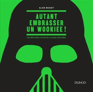 Autant embrasser un wookiee ! : 100 répliques cultes de la saga Star Wars - Alain Musset