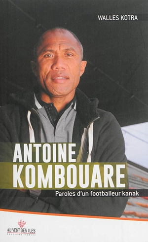 Antoine Kombouare : paroles d'un footballeur kanak : entretiens - Antoine Kombouare