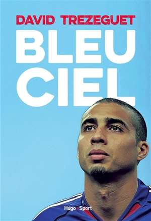 Bleu ciel : autobiographie - David Trezeguet