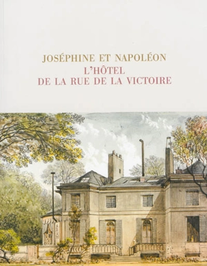 Joséphine et Napoléon : l'hôtel de la rue de la Victoire : exposition, Château de la Malmaison, 15 octobre 2013-6 janvier 2014