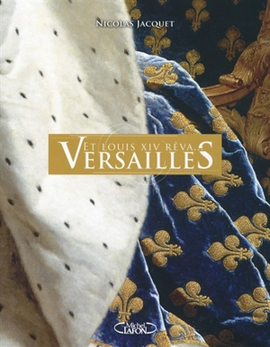 Et Louis XIV rêva… Versailles - Nicolas Jacquet