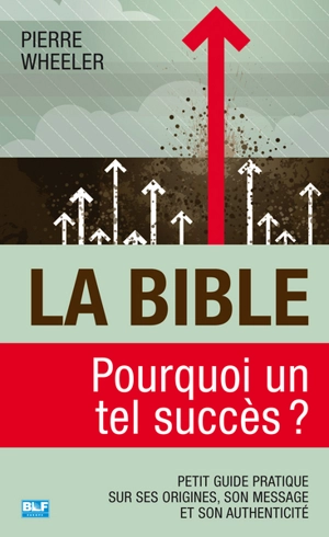 La Bible, pourquoi un tel succès ? : petit guide pratique sur ses origines, son message et son authenticité - Pierre Wheeler