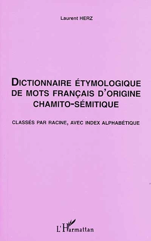 Dictionnaire étymologique de mots français d'origine chamito-sémitique : classés par racine, avec index alphabétique - Laurent Herz