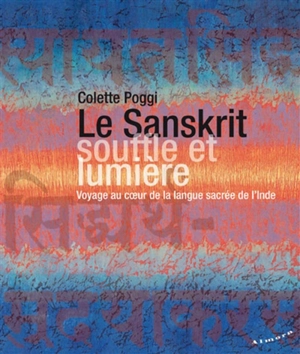 Le sanskrit, souffle et lumière : voyage au coeur de la langue sacrée de l'Inde - Colette Poggi