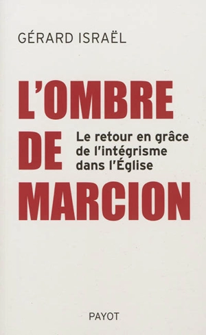 L'ombre de Marcion : le retour en grâce de l'intégrisme dans l'Eglise - Gérard Israël