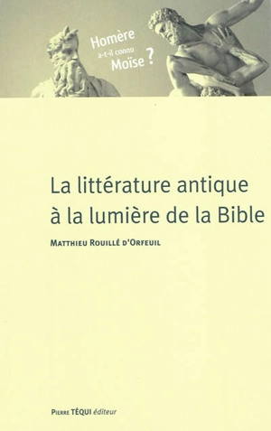 La littérature antique à la lumière de la Bible - Matthieu Rouillé d'Orfeuil