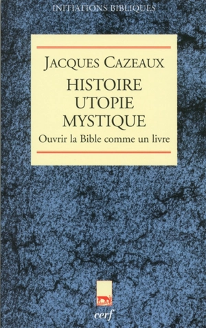 Histoire, utopie, mystique : ouvrir la Bible comme un livre - Jacques Cazeaux