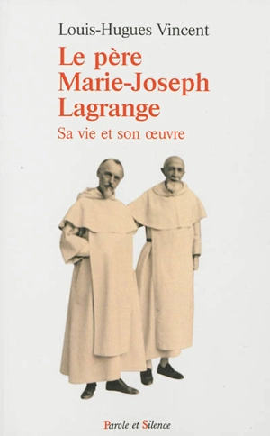 Le père Marie-Joseph Lagrange, fondateur de l'Ecole biblique et archéologique française de Jérusalem : sa vie et son oeuvre - Louis-Hugues Vincent