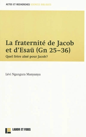 La fraternité de Jacob et d'Esaü (Gn 25-36) : quel frère aîné pour Jacob ? - Lévi Ngangura Manyanya