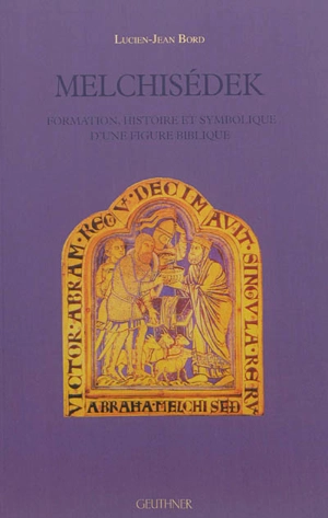 Melchisédek : formation, histoire et symbolique d'une figure biblique - Lucien-Jean Bord