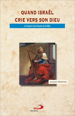 Quand Israël crie vers son Dieu : le Psautier et les Psaumes de la Bible - Jacques Vermeylen