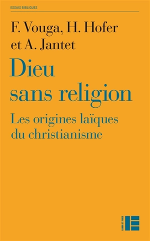 Dieu sans religion : les origines laïques du christianisme - François Vouga