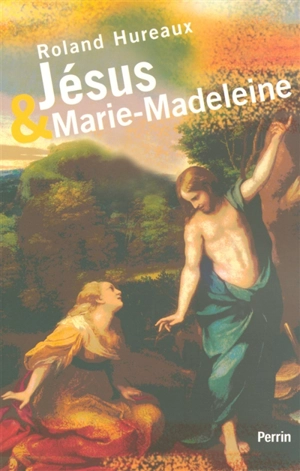 Jésus et Marie-Madeleine - Roland Hureaux