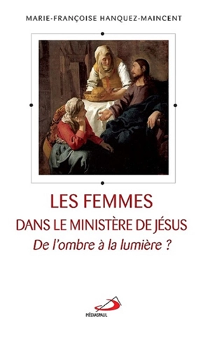 Les femmes dans le ministère de Jésus : de l'ombre à la lumière ? - Marie-Françoise Hanquez-Maincent