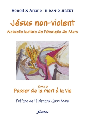 Jésus non-violent : nouvelle lecture de l'Évangile de Marc. Vol. 3. Passer de la mort à la vie - Benoît Thiran-Guibert