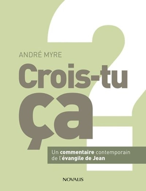 Crois-tu ça ? : un commentaire contemporain de l'Evangile de Jean - André Myre