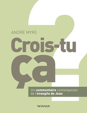 Crois-tu ça ? : un commentaire contemporain de l'Evangile de Jean - André Myre