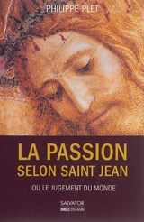 La Passion selon saint Jean ou Le jugement du monde - Philippe Plet