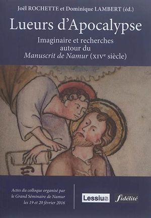 Lueurs d'Apocalypse : imaginaire et recherches autour du Manuscrit de Namur, XIVe siècle : actes du colloque des 19 et 20 février 2016