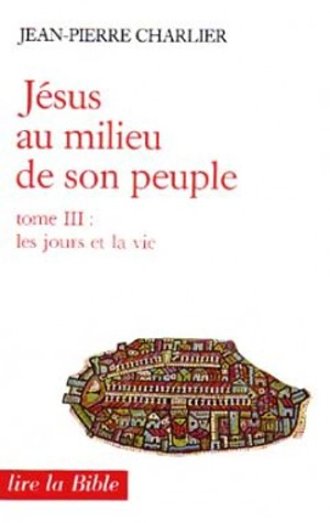 Jésus au milieu de son peuple. Vol. 3. Les Jours et la vie - Jean-Pierre Charlier