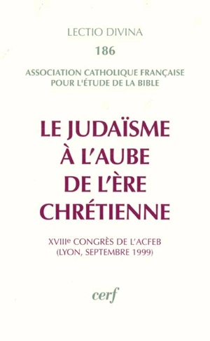 Le judaïsme à l'aube de l'ère chrétienne : XVIIIe congrès de l'ACFEB (Lyon, septembre 1999) - Association catholique française pour l'étude de la Bible. Congrès (18 ; 1999 ; Lyon)