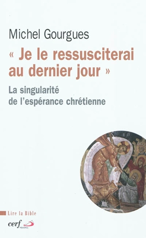 Je le ressusciterai au dernier jour : la singularité de l'espérance chrétienne - Michel Gourgues