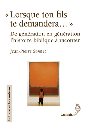 Lorsque ton fils te demandera : de génération en génération, l'histoire biblique à raconter - Jean-Pierre Sonnet