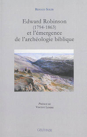 Edward Robinson (1794-1863) et l'émergence de l'archéologie biblique - Renaud Soler