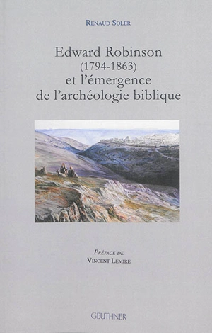 Edward Robinson (1794-1863) et l'émergence de l'archéologie biblique - Renaud Soler