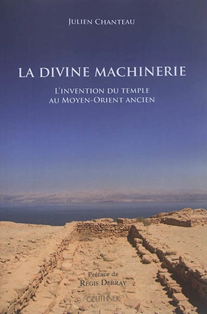 La divine machinerie : l'invention du temple au Moyen-Orient ancien - Julien Chanteau