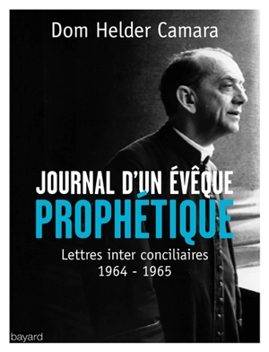 Journal d'un évêque prophétique : lettres inter conciliaires, 1964-1965 - Hélder Câmara
