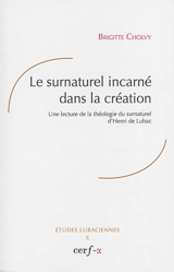 Le surnaturel incarné dans la création : une lecture de la théologie du surnaturel d'Henri de Lubac - Brigitte Cholvy
